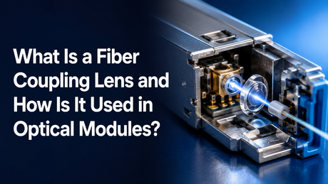 What Is a Fiber Coupling Lens and How Is It Used in Optical Modules.png